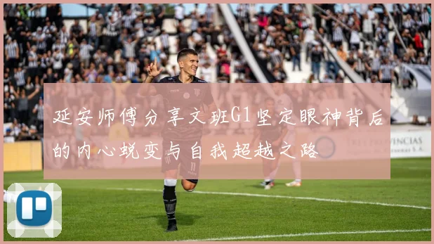 延安师傅分享文班G1坚定眼神背后的内心蜕变与自我超越之路