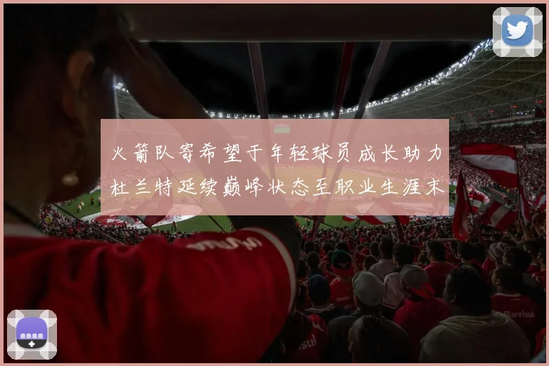火箭队寄希望于年轻球员成长助力杜兰特延续巅峰状态至职业生涯末期