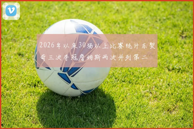2026年以来30场以上比赛统计东契奇三次夺冠詹姆斯两次并列第二