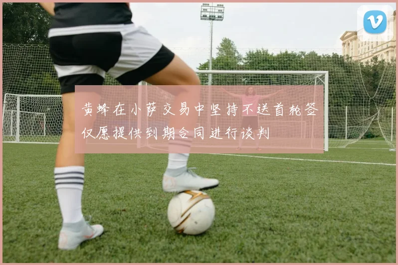 黄蜂在小萨交易中坚持不送首轮签仅愿提供到期合同进行谈判