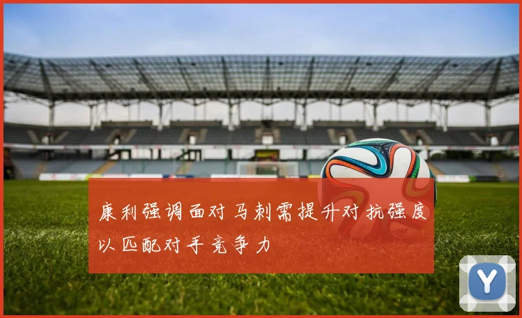 康利强调面对马刺需提升对抗强度以匹配对手竞争力
