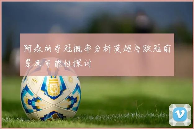 阿森纳夺冠概率分析英超与欧冠前景及可能性探讨