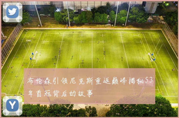 布伦森引领尼克斯重返巅峰揭秘53年首冠背后的故事